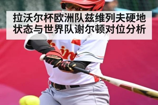 拉沃尔杯欧洲队兹维列夫硬地状态与世界队谢尔顿对位分析